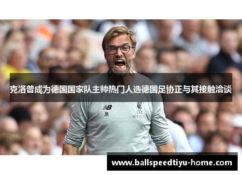 克洛普成为德国国家队主帅热门人选德国足协正与其接触洽谈