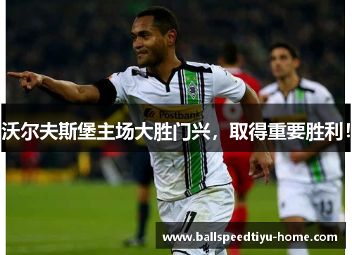 沃尔夫斯堡主场大胜门兴，取得重要胜利！