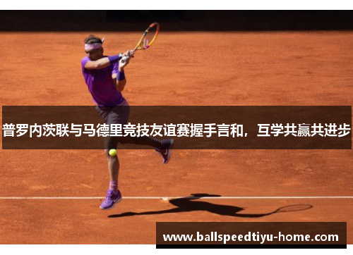 普罗内茨联与马德里竞技友谊赛握手言和，互学共赢共进步