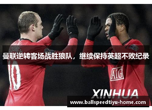 曼联逆转客场战胜狼队，继续保持英超不败纪录