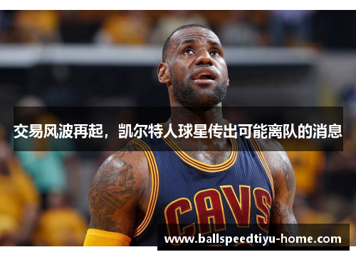 交易风波再起，凯尔特人球星传出可能离队的消息