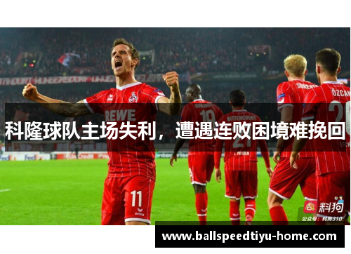 科隆球队主场失利，遭遇连败困境难挽回