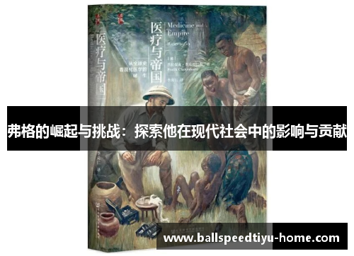 弗格的崛起与挑战：探索他在现代社会中的影响与贡献