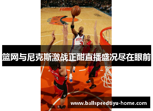 篮网与尼克斯激战正酣直播盛况尽在眼前